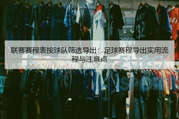 联赛赛程表按球队筛选导出：足球赛程导出实用流程与注意点